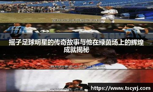 摇子足球明星的传奇故事与他在绿茵场上的辉煌成就揭秘