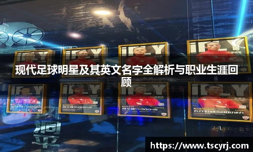 现代足球明星及其英文名字全解析与职业生涯回顾